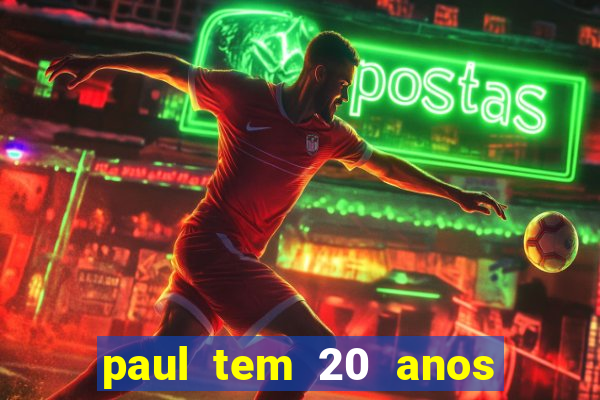 paul tem 20 anos de idade